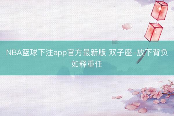 NBA篮球下注app官方最新版 双子座-放下背负如释重任
