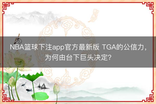 NBA篮球下注app官方最新版 TGA的公信力，为何由台下巨头决定？
