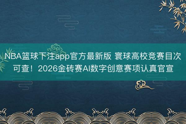 NBA篮球下注app官方最新版 寰球高校竞赛目次可查！2026金砖赛AI数字创意赛项认真官宣