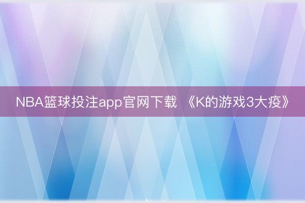 NBA篮球投注app官网下载 《K的游戏3大疫》