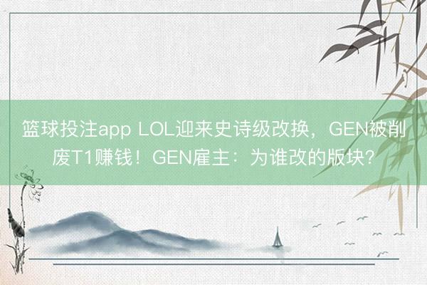 篮球投注app LOL迎来史诗级改换，GEN被削废T1赚钱！GEN雇主：为谁改的版块？