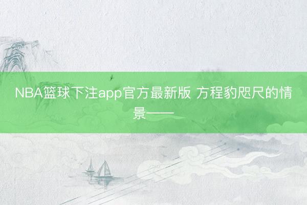 NBA篮球下注app官方最新版 方程豹咫尺的情景——
