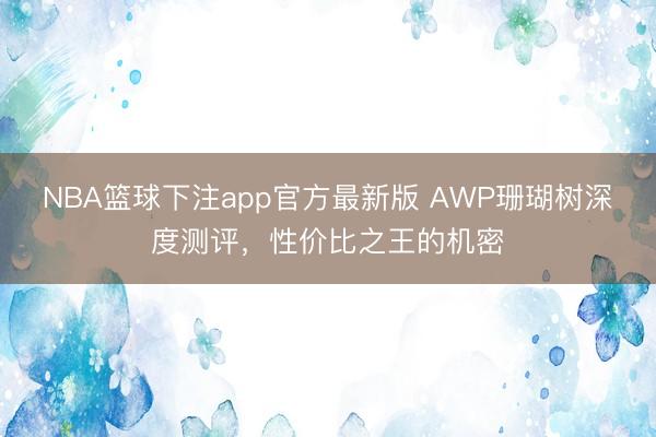 NBA篮球下注app官方最新版 AWP珊瑚树深度测评，性价比之王的机密