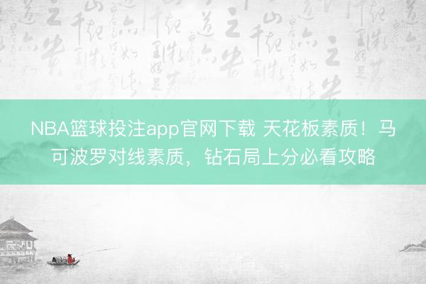 NBA篮球投注app官网下载 天花板素质！马可波罗对线素质，钻石局上分必看攻略