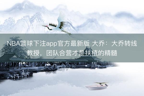 NBA篮球下注app官方最新版 大乔：大乔转线教授，团队合营才是扶植的精髓