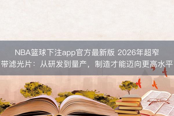 NBA篮球下注app官方最新版 2026年超窄带滤光片：从研发到量产，制造才能迈向更高水平