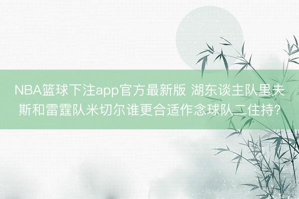NBA篮球下注app官方最新版 湖东谈主队里夫斯和雷霆队米切尔谁更合适作念球队二住持？