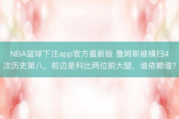 NBA篮球下注app官方最新版 詹姆斯被横扫4次历史第八，前边是科比两位前大腿，谁依赖谁？
