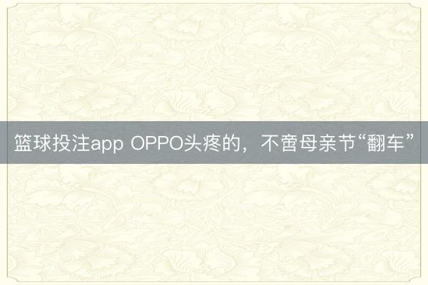 篮球投注app OPPO头疼的，不啻母亲节“翻车”