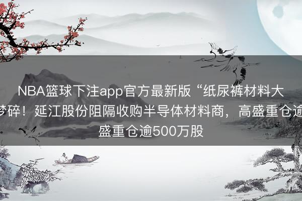 NBA篮球下注app官方最新版 “纸尿裤材料大王”跨界梦碎！