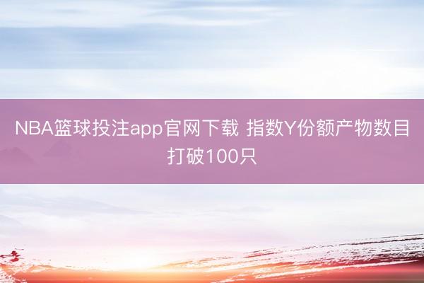 NBA篮球投注app官网下载 指数Y份额产物数目打破100只