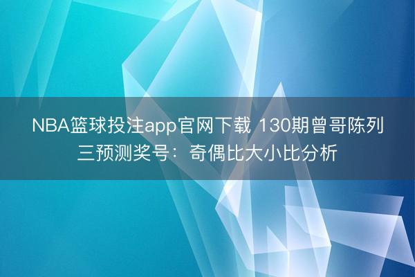 NBA篮球投注app官网下载 130期曾哥陈列三预测奖号：奇偶比大小比分析