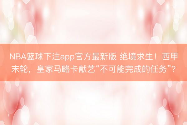NBA篮球下注app官方最新版 绝境求生！西甲末轮，皇家马略卡献艺“不可能完成的任务”？