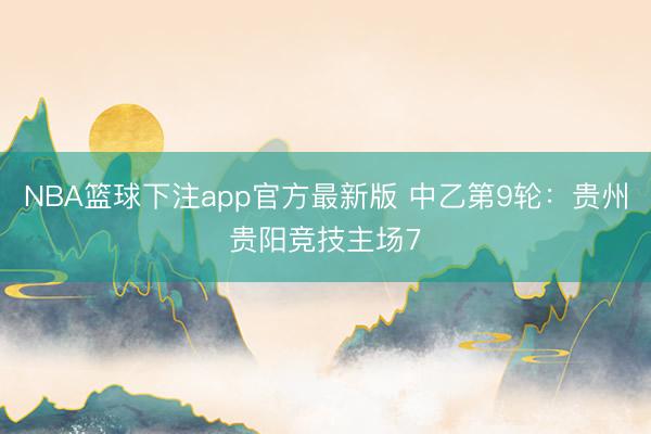NBA篮球下注app官方最新版 中乙第9轮：贵州贵阳竞技主场7