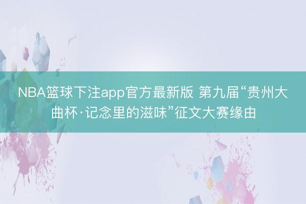 NBA篮球下注app官方最新版 第九届“贵州大曲杯·记念里的滋味”征文大赛缘由