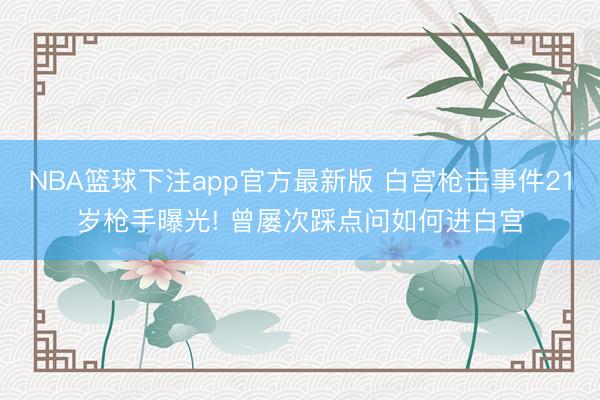 NBA篮球下注app官方最新版 白宫枪击事件21岁枪手曝光! 曾屡次踩点问如何进白宫