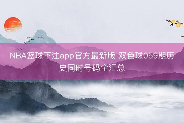 NBA篮球下注app官方最新版 双色球059期历史同时号码全汇总