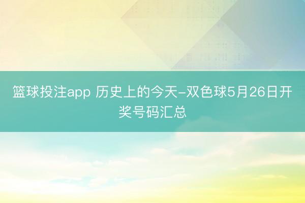 篮球投注app 历史上的今天-双色球5月26日开奖号码汇总
