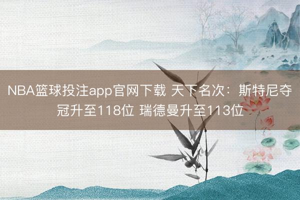 NBA篮球投注app官网下载 天下名次：斯特尼夺冠升至118位 瑞德曼升至113位