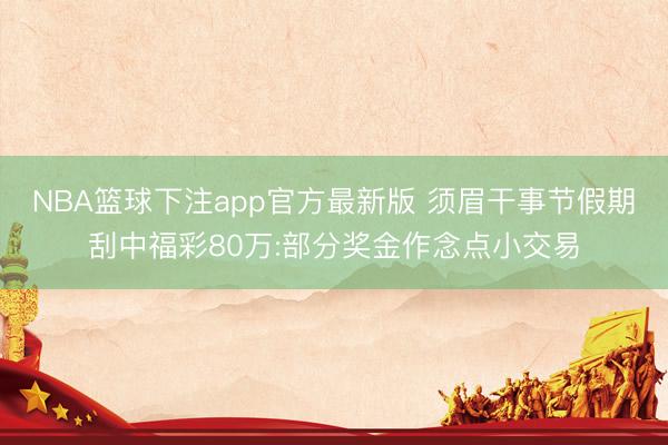 NBA篮球下注app官方最新版 须眉干事节假期刮中福彩80万:部分奖金作念点小交易