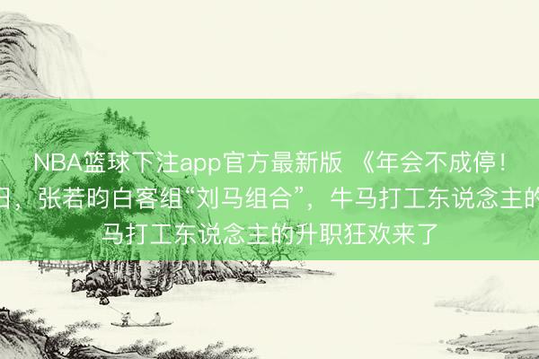 NBA篮球下注app官方最新版 《年会不成停！2》定档8月7日，张若昀白客组“刘马组合”，牛马打工东说念主的升职狂欢来了