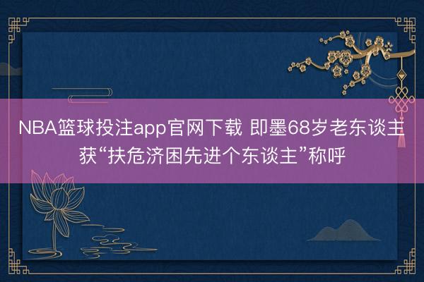 NBA篮球投注app官网下载 即墨68岁老东谈主获“扶危济困先进个东谈主”称呼
