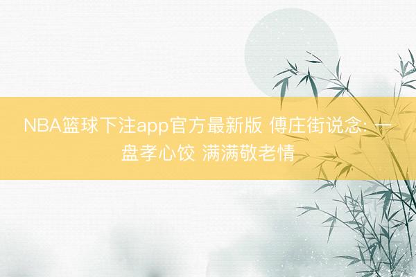 NBA篮球下注app官方最新版 傅庄街说念: 一盘孝心饺 满满敬老情