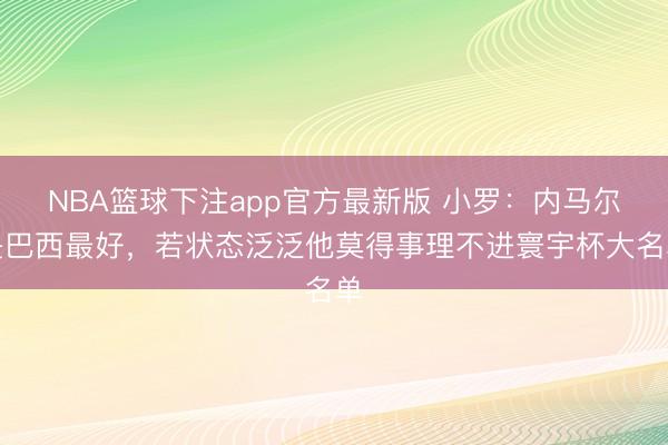 NBA篮球下注app官方最新版 小罗：内马尔是巴西最好，若状态泛泛他莫得事理不进寰宇杯大名单