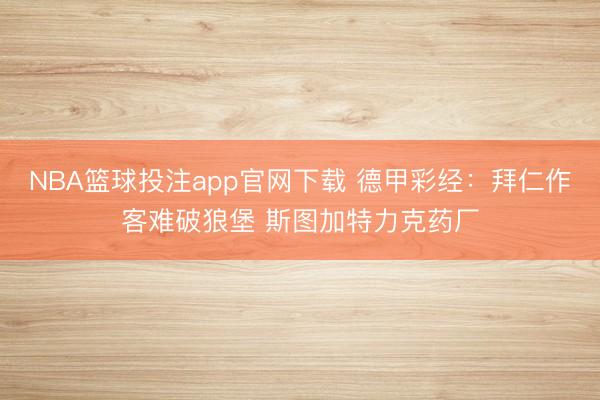 NBA篮球投注app官网下载 德甲彩经：拜仁作客难破狼堡 斯图加特力克药厂