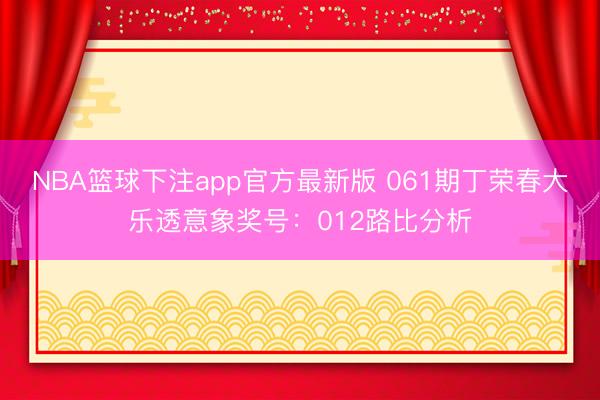 NBA篮球下注app官方最新版 061期丁荣春大乐透意象奖号：012路比分析
