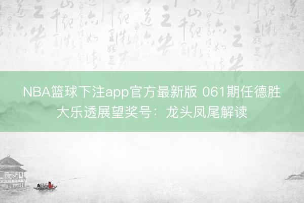 NBA篮球下注app官方最新版 061期任德胜大乐透展望奖号：龙头凤尾解读