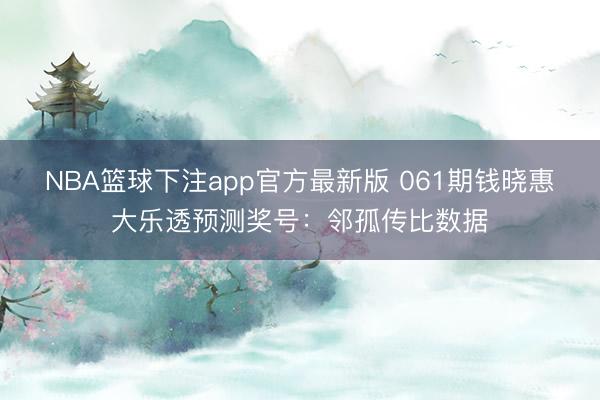 NBA篮球下注app官方最新版 061期钱晓惠大乐透预测奖号：邻孤传比数据