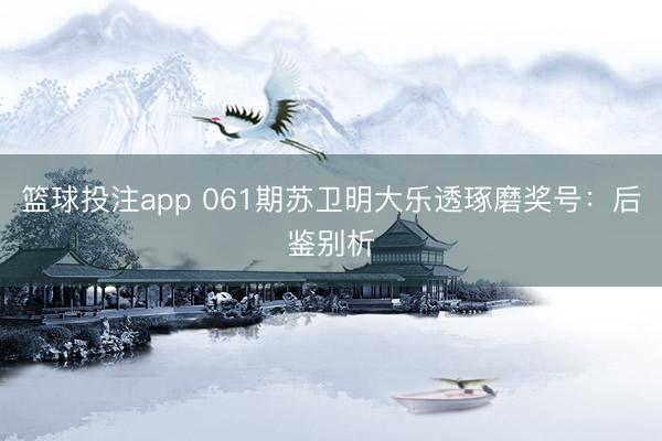 篮球投注app 061期苏卫明大乐透琢磨奖号：后鉴别析