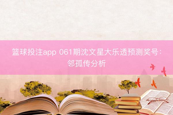 篮球投注app 061期沈文星大乐透预测奖号：邻孤传分析