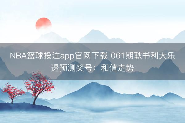 NBA篮球投注app官网下载 061期耿书利大乐透预测奖号：和值走势