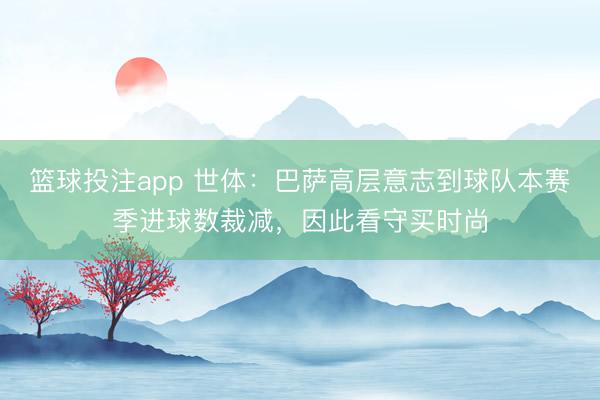 篮球投注app 世体：巴萨高层意志到球队本赛季进球数裁减，因此看守买时尚
