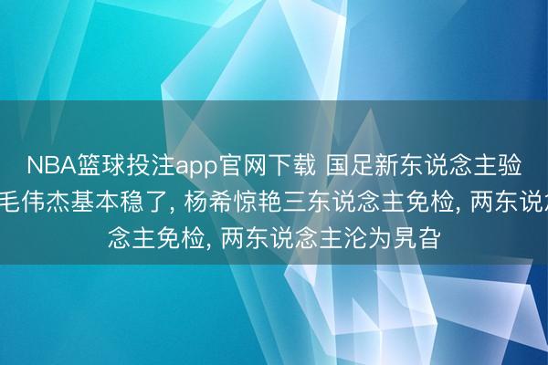 NBA篮球投注app官网下载 国足新东说念主验货讲演: 李昊毛伟杰基本稳了， 杨希惊艳三东说念主免检， 两东说念主沦为旯旮