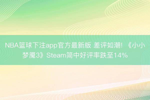 NBA篮球下注app官方最新版 差评如潮! 《小小梦魇3》Steam简中好评率跌至14%
