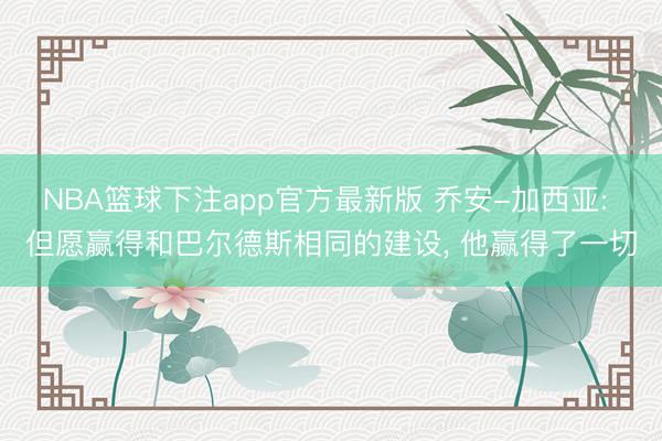 NBA篮球下注app官方最新版 乔安-加西亚: 但愿赢得和巴尔德斯相同的建设， 他赢得了一切