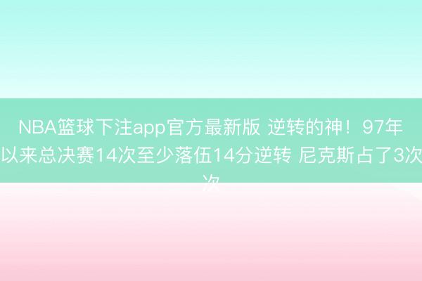 NBA篮球下注app官方最新版 逆转的神！97年以来总决赛14次至少落伍14分逆转 尼克斯占了3次