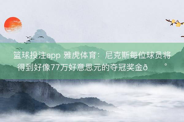 篮球投注app 雅虎体育：尼克斯每位球员将得到好像77万好意思元的夺冠奖金💰