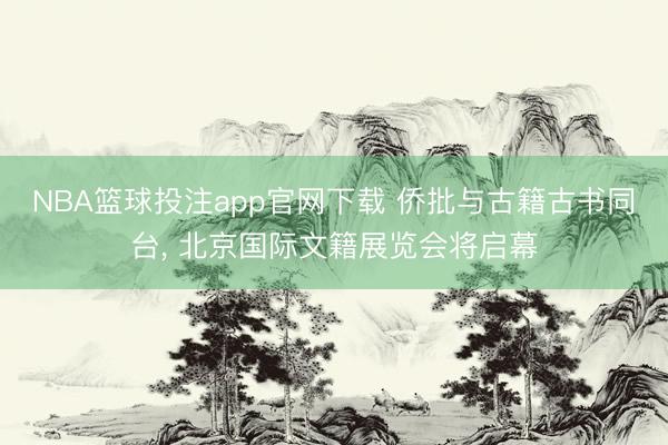 NBA篮球投注app官网下载 侨批与古籍古书同台, 北京国际文籍展览会将启幕