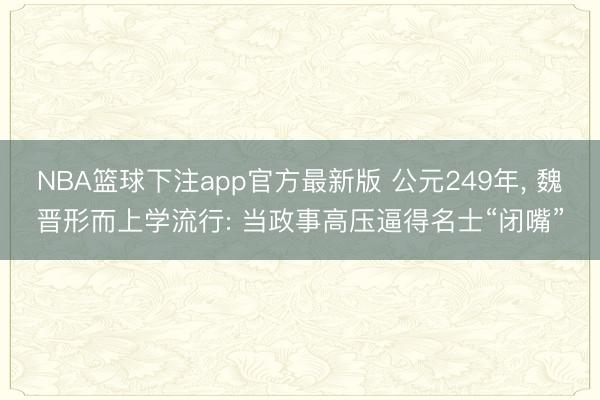 NBA篮球下注app官方最新版 公元249年， 魏晋形而上学流行: 当政事高压逼得名士“闭嘴”