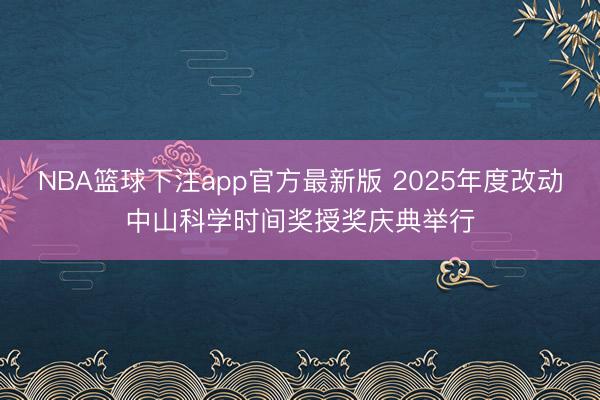 NBA篮球下注app官方最新版 2025年度改动中山科学时间奖授奖庆典举行