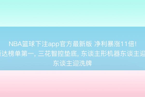 NBA篮球下注app官方最新版 净利暴涨11倍! 拓斯达榜单第一， 三花智控垫底， 东谈主形机器东谈主迎洗牌