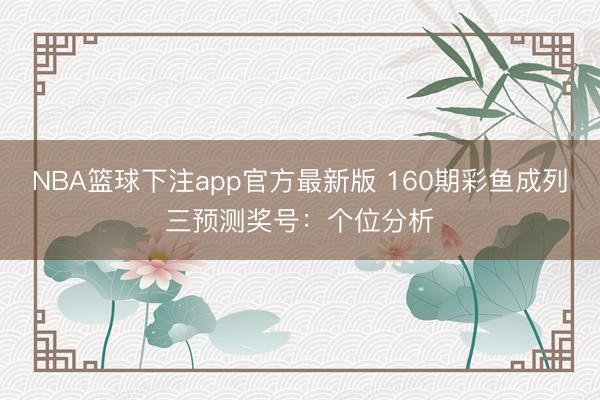 NBA篮球下注app官方最新版 160期彩鱼成列三预测奖号：个位分析