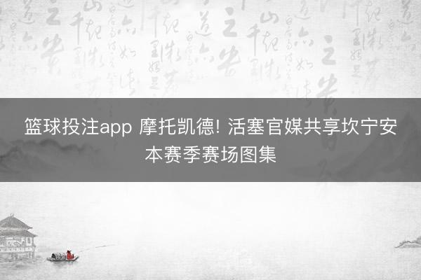 篮球投注app 摩托凯德! 活塞官媒共享坎宁安本赛季赛场图集